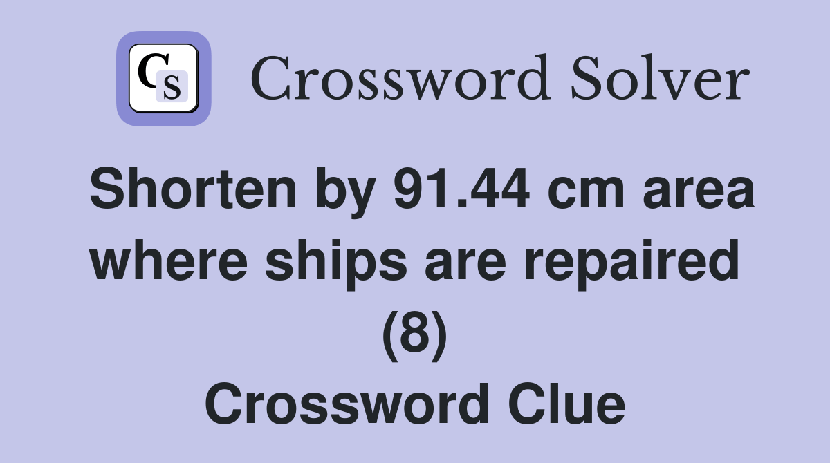 Shorten by 91.44 cm area where ships are repaired (8) Crossword Clue